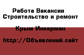 Работа Вакансии - Строительство и ремонт. Крым,Инкерман